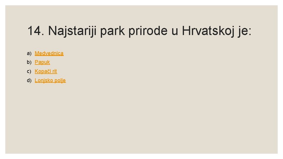 14. Najstariji park prirode u Hrvatskoj je: a) Medvednica b) Papuk c) Kopači rit