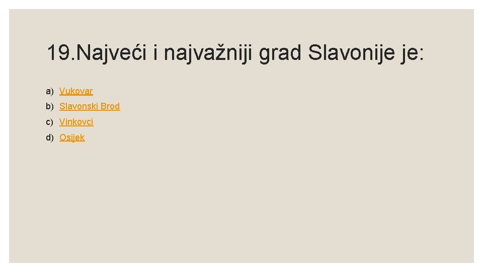 19. Najveći i najvažniji grad Slavonije je: a) Vukovar b) Slavonski Brod c) Vinkovci