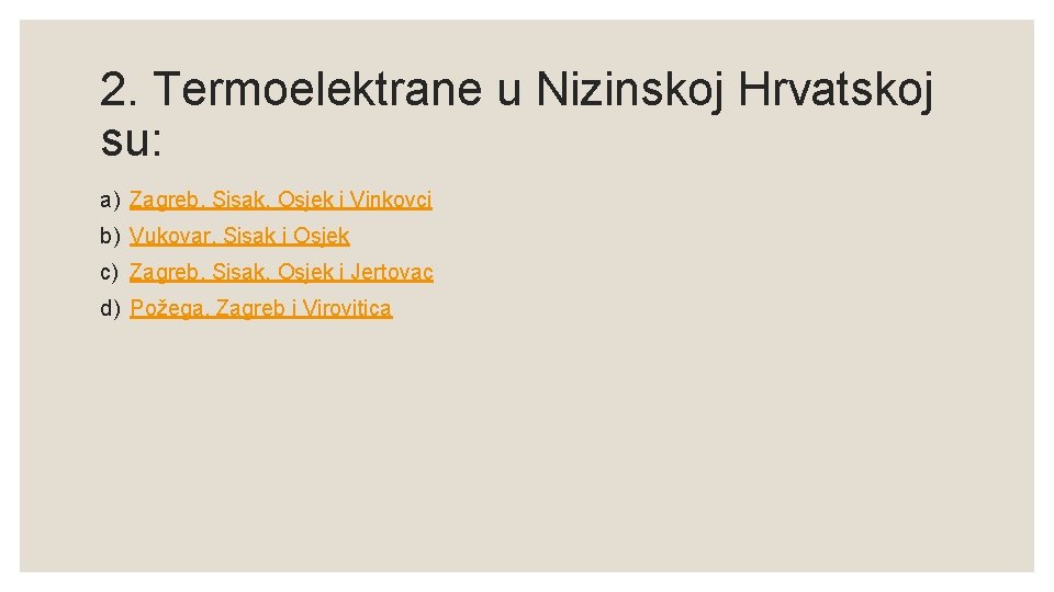 2. Termoelektrane u Nizinskoj Hrvatskoj su: a) Zagreb, Sisak, Osjek i Vinkovci b) Vukovar,