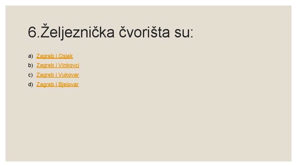 6. Željeznička čvorišta su: a) Zagreb i Osjek b) Zagreb i Vinkovci c) Zagreb