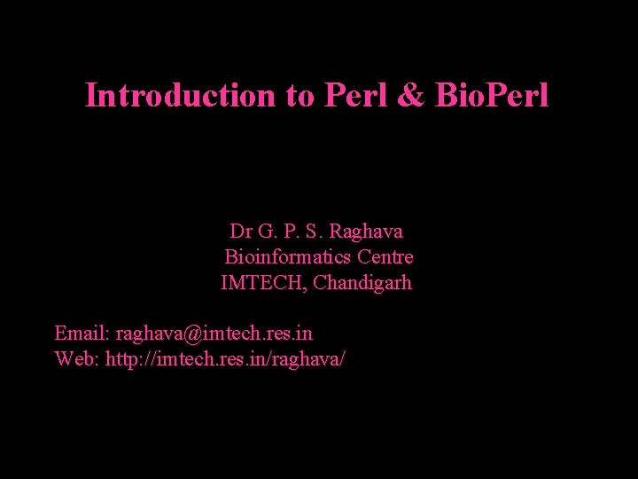 Introduction to Perl & Bio. Perl Dr G. P. S. Raghava Bioinformatics Centre IMTECH,