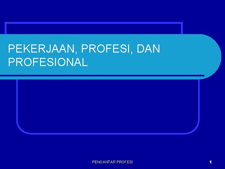 PEKERJAAN, PROFESI, DAN PROFESIONAL PENGANTAR PROFESI 1 