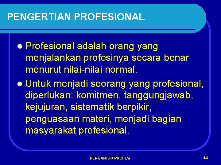 PENGERTIAN PROFESIONAL l Profesional adalah orang yang menjalankan profesinya secara benar menurut nilai-nilai normal.