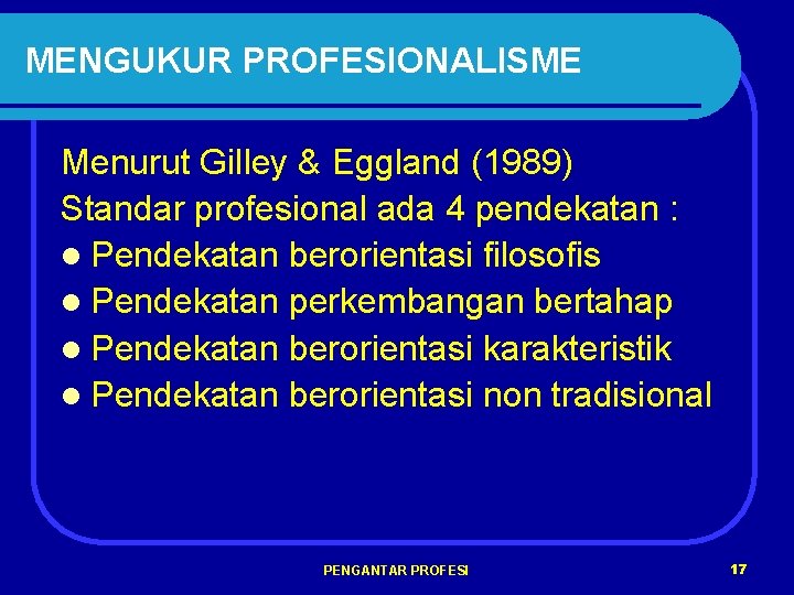 MENGUKUR PROFESIONALISME Menurut Gilley & Eggland (1989) Standar profesional ada 4 pendekatan : l