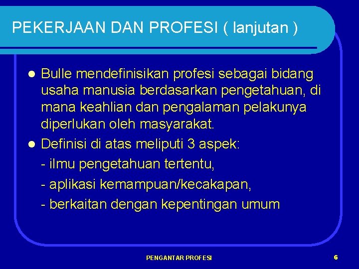 PEKERJAAN DAN PROFESI ( lanjutan ) Bulle mendefinisikan profesi sebagai bidang usaha manusia berdasarkan