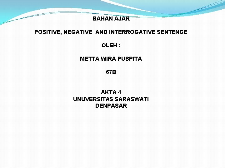 BAHAN AJAR POSITIVE, NEGATIVE AND INTERROGATIVE SENTENCE OLEH : METTA WIRA PUSPITA 67 B