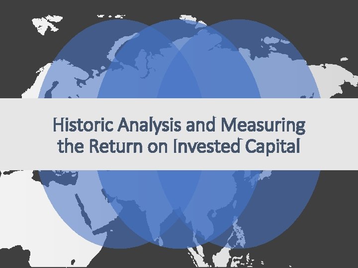 Historic Analysis and Measuring the Return on Invested Capital Historic Analysis and Measuring the Return on Invested Capital