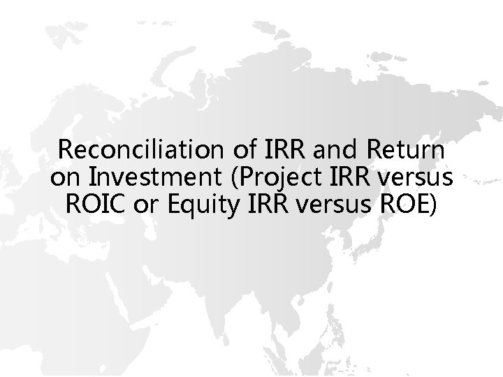 Reconciliation of IRR and Return on Investment (Project IRR versus ROIC or Equity IRR Reconciliation of IRR and Return on Investment (Project IRR versus ROIC or Equity IRR