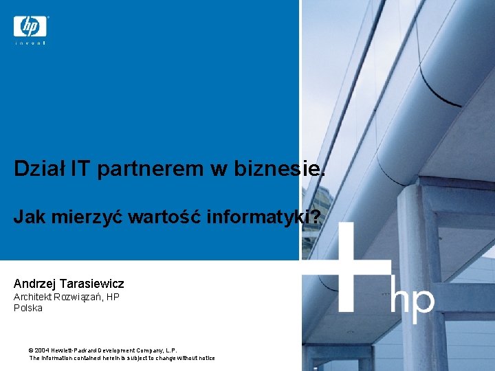 Dział IT partnerem w biznesie. Jak mierzyć wartość informatyki? Andrzej Tarasiewicz Architekt Rozwiązań, HP