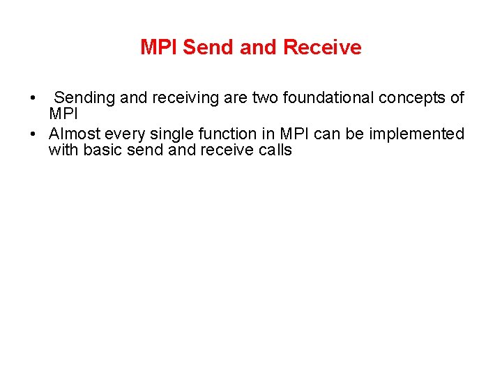 MPI Send and Receive • Sending and receiving are two foundational concepts of MPI