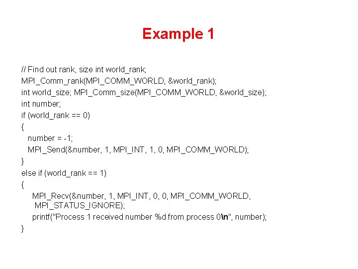 Example 1 // Find out rank, size int world_rank; MPI_Comm_rank(MPI_COMM_WORLD, &world_rank); int world_size; MPI_Comm_size(MPI_COMM_WORLD,