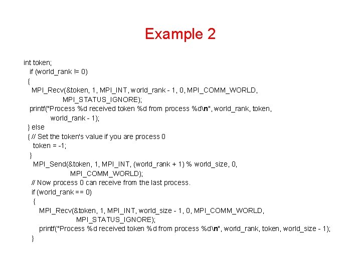 Example 2 int token; if (world_rank != 0) { MPI_Recv(&token, 1, MPI_INT, world_rank -