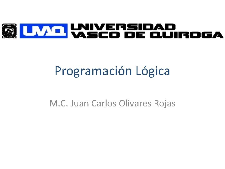 Programación Lógica M. C. Juan Carlos Olivares Rojas Programación Lógica M. C. Juan Carlos Olivares Rojas
