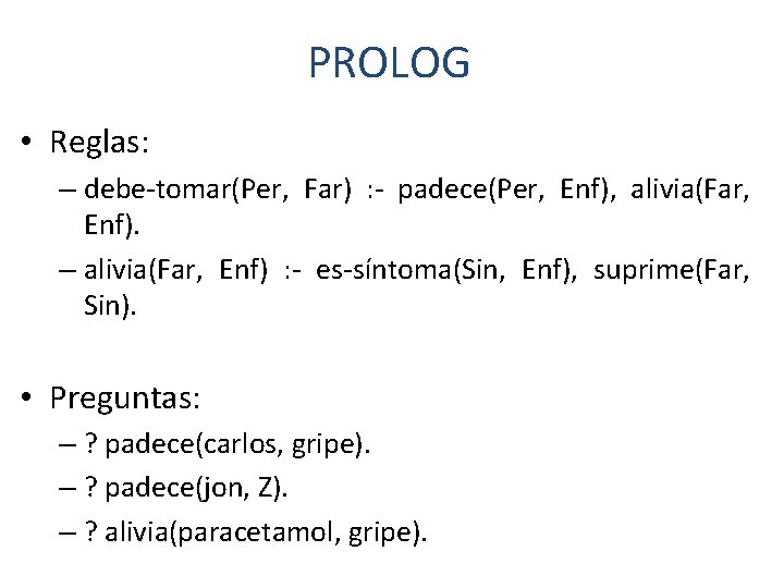 PROLOG • Reglas: – debe-tomar(Per, Far) : - padece(Per, Enf), alivia(Far, Enf). – alivia(Far,