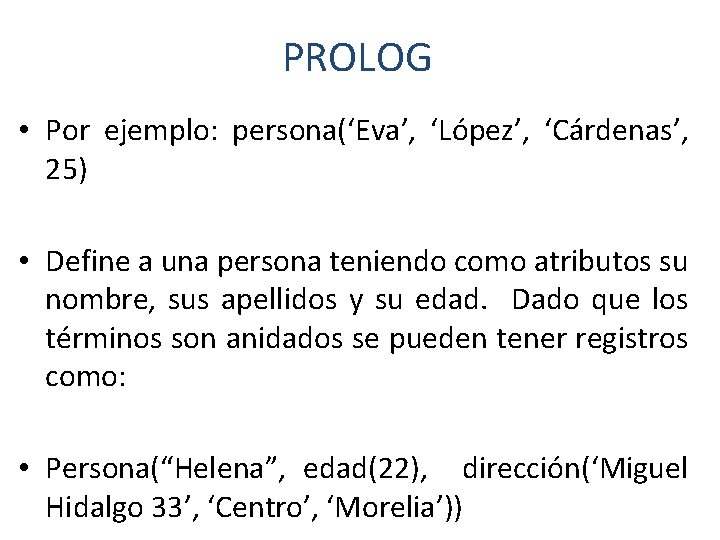 PROLOG • Por ejemplo: persona(‘Eva’, ‘López’, ‘Cárdenas’, 25) • Define a una persona teniendo PROLOG • Por ejemplo: persona(‘Eva’, ‘López’, ‘Cárdenas’, 25) • Define a una persona teniendo
