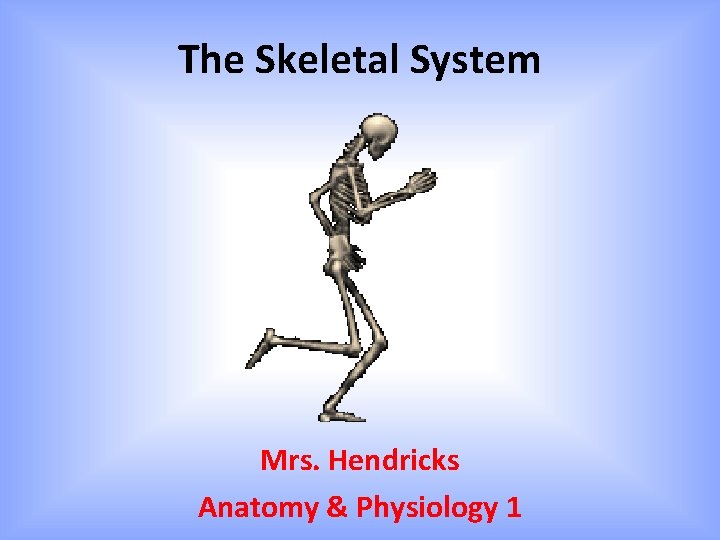 The Skeletal System Mrs. Hendricks Anatomy & Physiology 1 