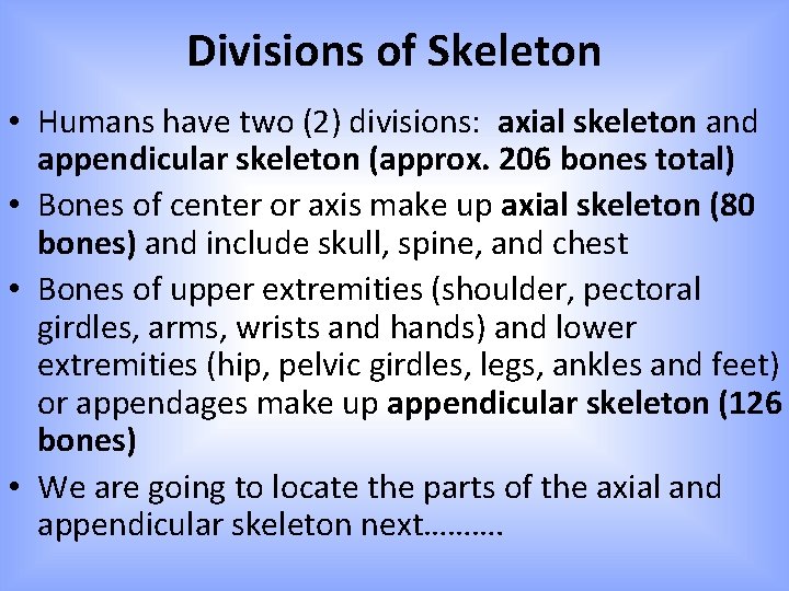 Divisions of Skeleton • Humans have two (2) divisions: axial skeleton and appendicular skeleton Divisions of Skeleton • Humans have two (2) divisions: axial skeleton and appendicular skeleton