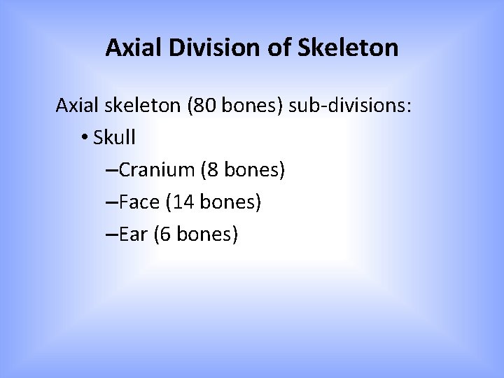 Axial Division of Skeleton Axial skeleton (80 bones) sub-divisions: • Skull –Cranium (8 bones) Axial Division of Skeleton Axial skeleton (80 bones) sub-divisions: • Skull –Cranium (8 bones)