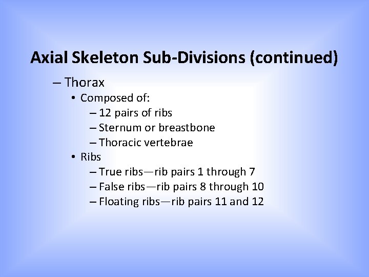 Axial Skeleton Sub-Divisions (continued) – Thorax • Composed of: – 12 pairs of ribs Axial Skeleton Sub-Divisions (continued) – Thorax • Composed of: – 12 pairs of ribs