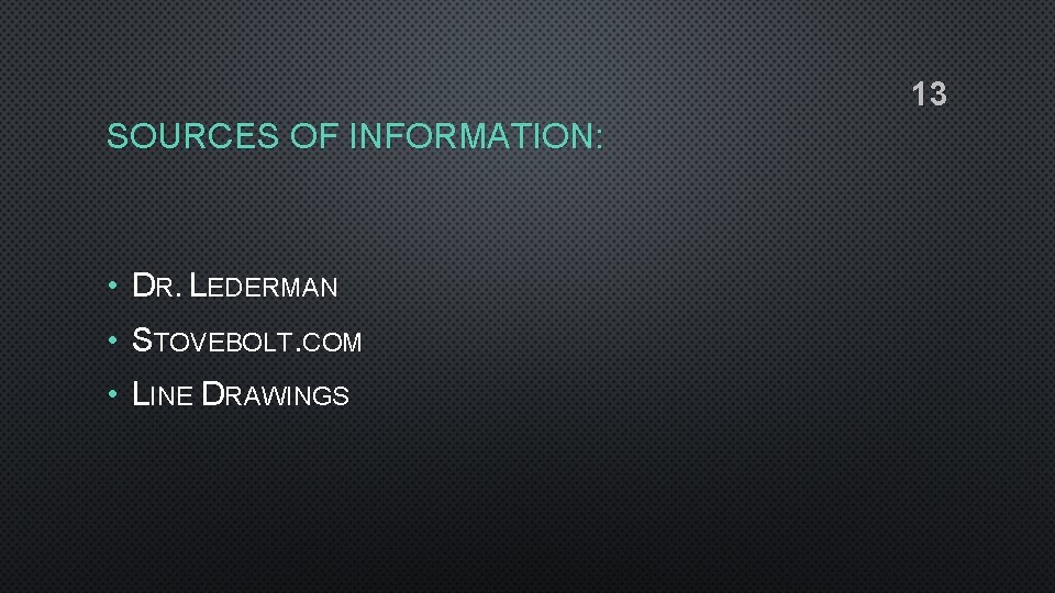 13 SOURCES OF INFORMATION: • DR. LEDERMAN • STOVEBOLT. COM • LINE DRAWINGS 