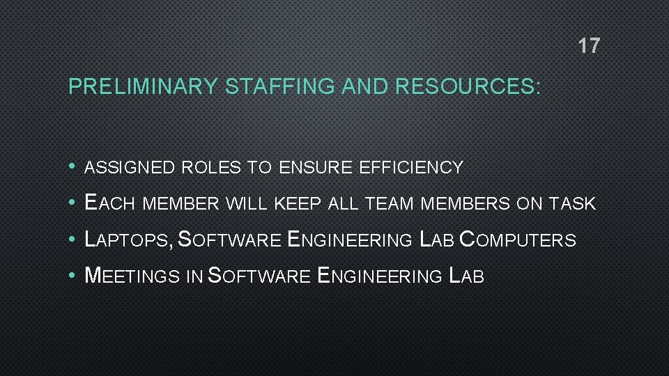 17 PRELIMINARY STAFFING AND RESOURCES: • ASSIGNED ROLES TO ENSURE EFFICIENCY • EACH MEMBER