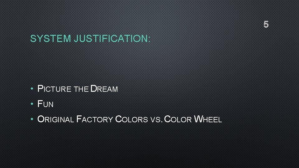 5 SYSTEM JUSTIFICATION: • PICTURE THE DREAM • FUN • ORIGINAL FACTORY COLORS VS.