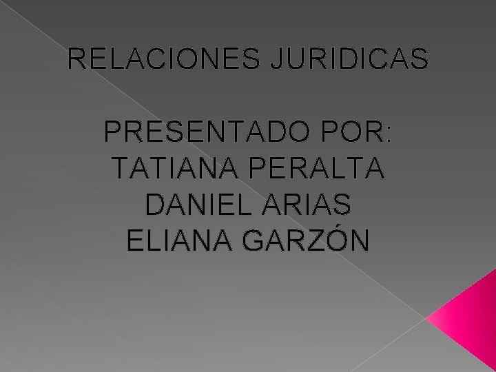 RELACIONES JURIDICAS PRESENTADO POR: TATIANA PERALTA DANIEL ARIAS ELIANA GARZÓN 