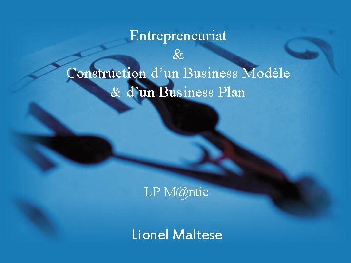 Entrepreneuriat & Construction d’un Business Modèle & d’un Business Plan LP M@ntic Lionel Maltese