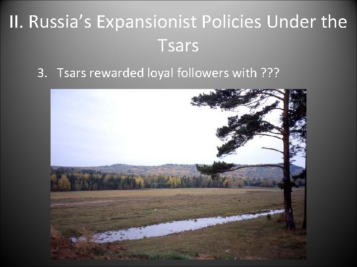 II. Russia’s Expansionist Policies Under the Tsars 3. Tsars rewarded loyal followers with ?