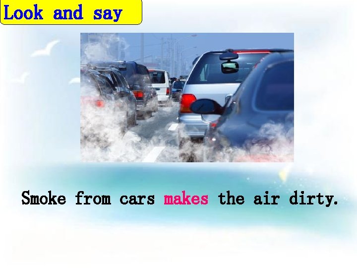 Look and say Smoke from cars makes the air dirty. 