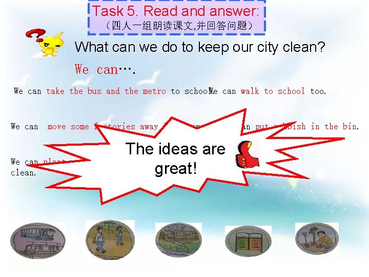 Task 5. Read answer: （四人一组朗读课文, 并回答问题） What can we do to keep our city