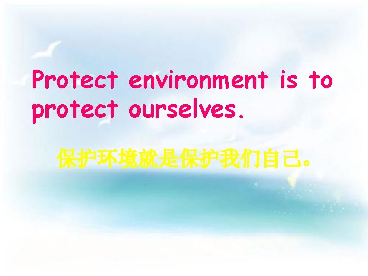 Protect environment is to protect ourselves. 保护环境就是保护我们自己。 