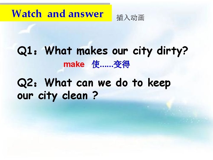 Watch and answer 插入动画 Q 1：What makes our city dirty? make 使. . .