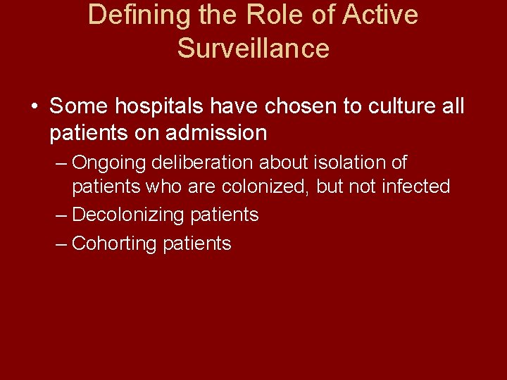 Defining the Role of Active Surveillance • Some hospitals have chosen to culture all