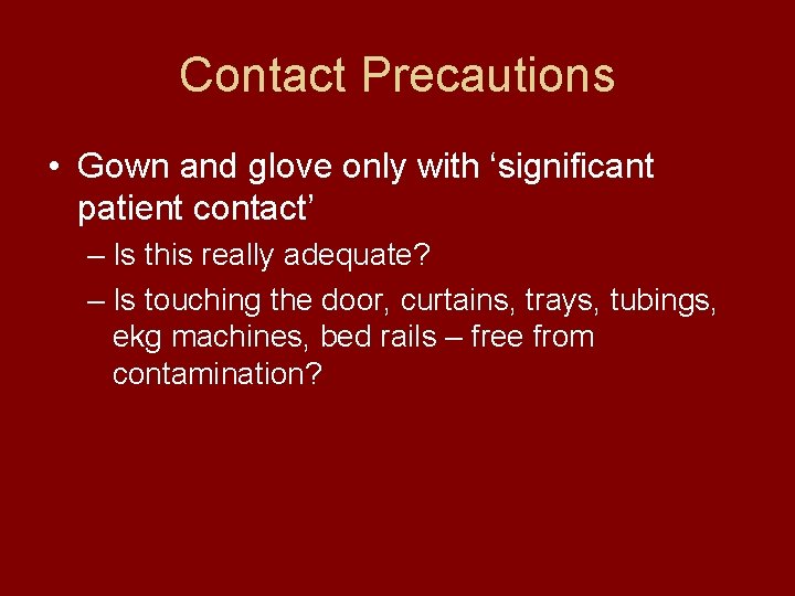 Contact Precautions • Gown and glove only with ‘significant patient contact’ – Is this