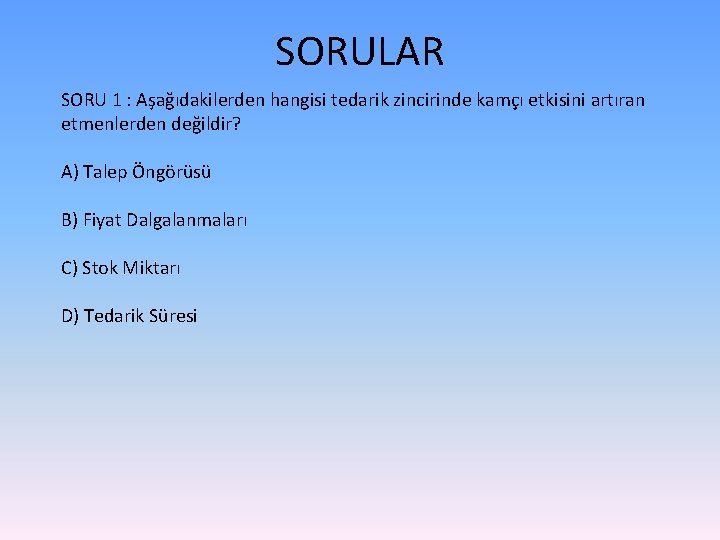 SORULAR SORU 1 : Aşağıdakilerden hangisi tedarik zincirinde kamçı etkisini artıran etmenlerden değildir? A)