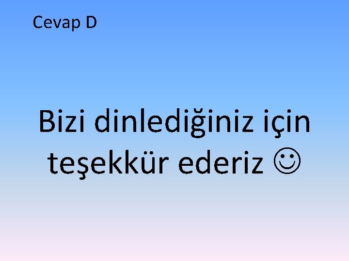 Cevap D Bizi dinlediğiniz için teşekkür ederiz 