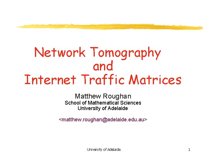 Network Tomography and Internet Traffic Matrices Matthew Roughan School of Mathematical Sciences University of