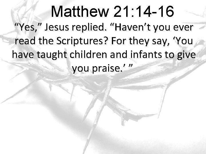 Matthew 21: 14 -16 “Yes, ” Jesus replied. “Haven’t you ever read the Scriptures? Matthew 21: 14 -16 “Yes, ” Jesus replied. “Haven’t you ever read the Scriptures?