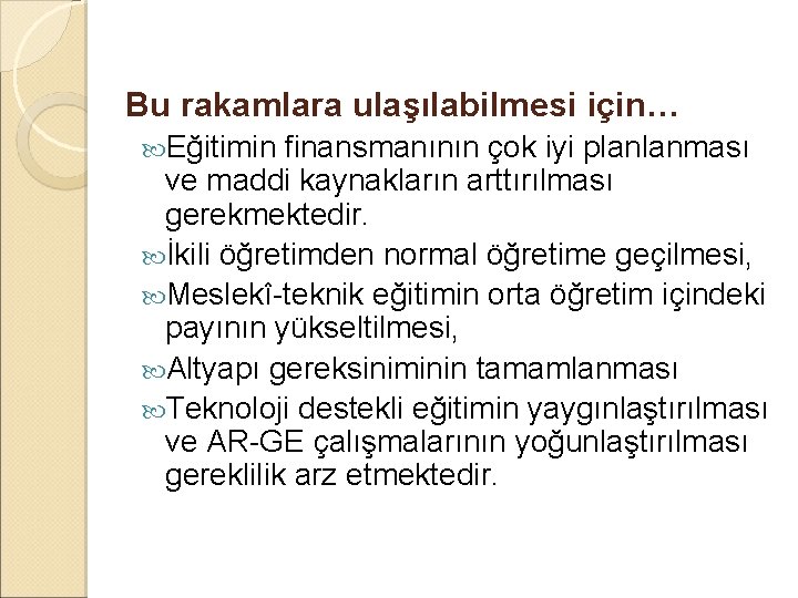 Bu rakamlara ulaşılabilmesi için… Eğitimin finansmanının çok iyi planlanması ve maddi kaynakların arttırılması gerekmektedir.