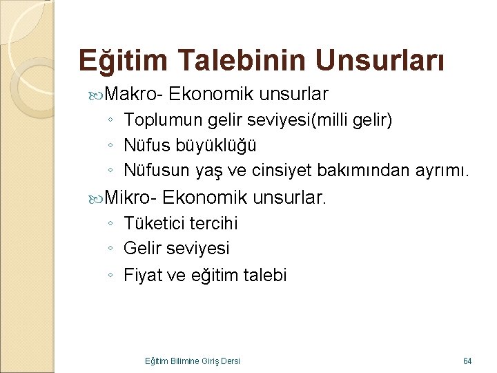 Eğitim Talebinin Unsurları Makro- Ekonomik unsurlar ◦ Toplumun gelir seviyesi(milli gelir) ◦ Nüfus büyüklüğü