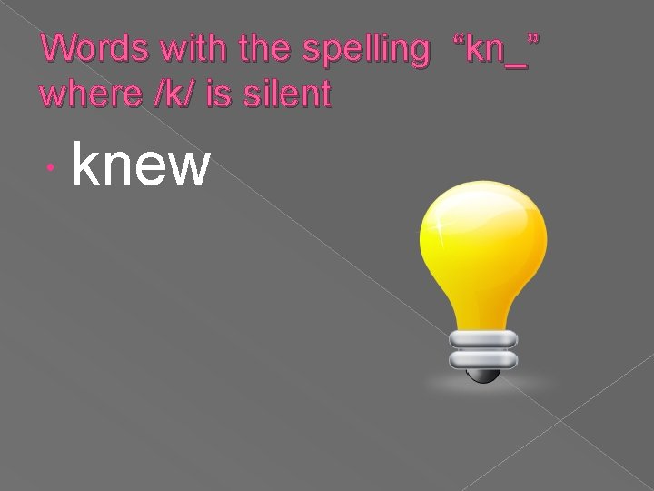 Words with the spelling “kn_” where /k/ is silent knew 