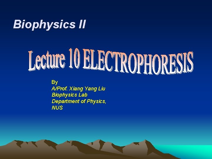 Biophysics II By A/Prof. Xiang Yang Liu Biophysics Lab Department of Physics, NUS 