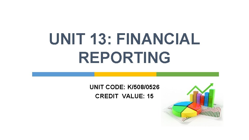 UNIT 13: FINANCIAL REPORTING UNIT CODE: K/508/0526 CREDIT VALUE: 15 