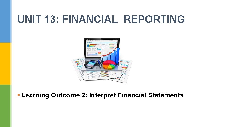 UNIT 13: FINANCIAL REPORTING § Learning Outcome 2: Interpret Financial Statements 