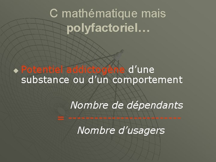 C mathématique mais polyfactoriel… u Potentiel addictogène d’une substance ou d’un comportement Nombre de