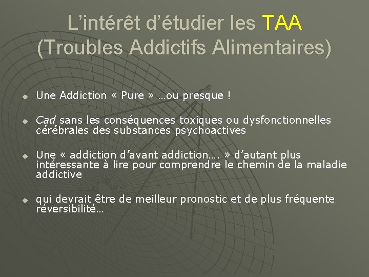 L’intérêt d’étudier les TAA (Troubles Addictifs Alimentaires) u Une Addiction « Pure » …ou