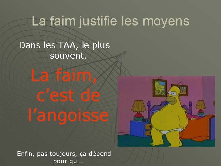 La faim justifie les moyens Dans les TAA, le plus souvent, La faim, c’est