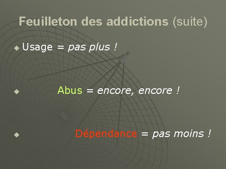 Feuilleton des addictions (suite) u Usage = pas plus ! u Abus = encore,