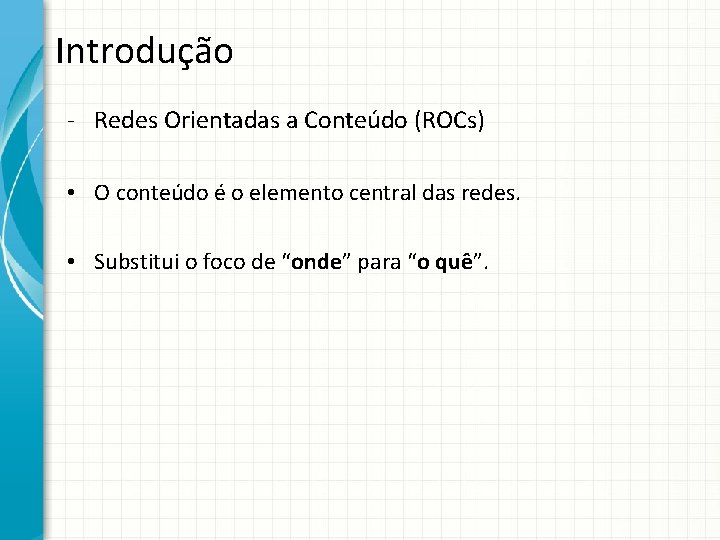 Introdução - Redes Orientadas a Conteúdo (ROCs) • O conteúdo é o elemento central